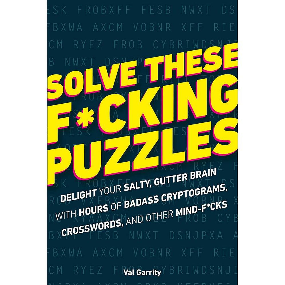 Solve These F*cking Puzzles: Delight Your Salty Gutter Brain With Hours of Badass Cryptograms, Crosswords, an