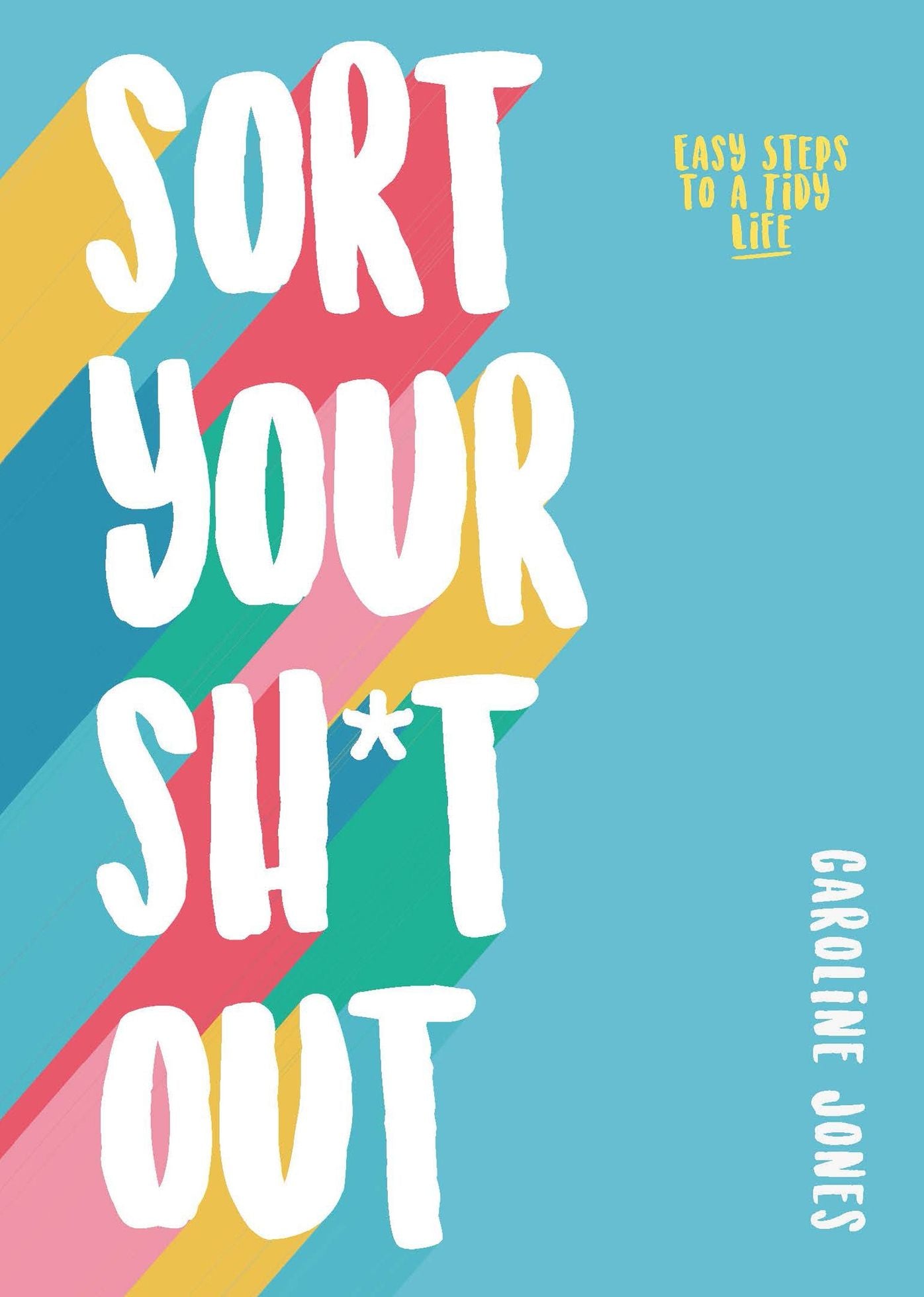 Sort Your Sh*t Out: Easy steps to a tidy life