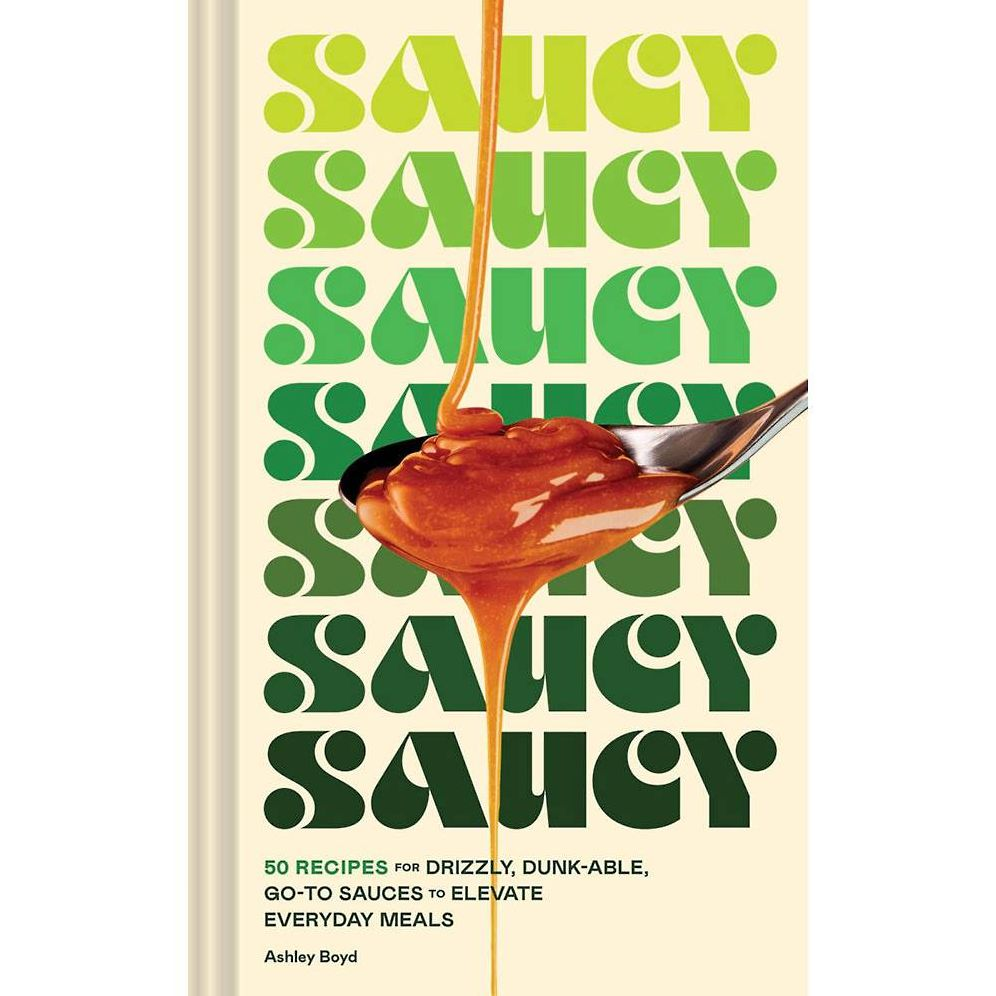 Saucy: 50 Recipes for Drizzly, Dunk-able, Go-To Sauces to Elevate Everyday Meals