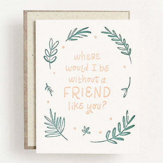 Friendship card that reads, where would I be without a friend like you.